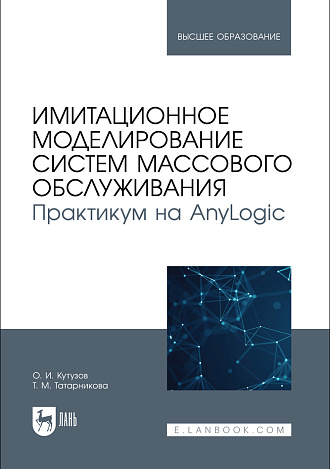 Имитационное моделирование систем массового обслуживания. Практикум на AnyLogic, Кутузов О. И., Татарникова Т. М., Издательство Лань.