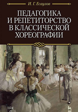 Педагогика и репетиторство в классической хореографии., Есаулов И.Г., Издательство Лань.