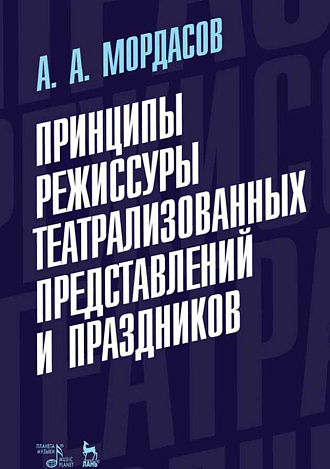 Принципы режиссуры театрализованных представлений и праздников., Мордасов А.А., Издательство Лань.