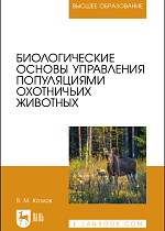 Биологические основы управления популяциями охотничьих животных, Козлов В.М., Издательство Лань.