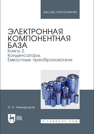 Электронная компонентная база. Книга 2. Конденсаторы. Ёмкостные преобразователи, Никифоров И. К., Издательство Лань.
