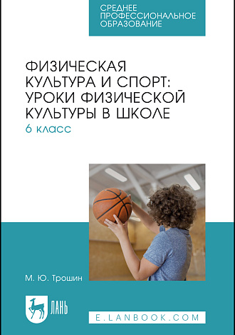 Физическая культура и спорт: уроки физической культуры в школе. 6 класс, Трошин М. Ю., Издательство Лань.