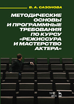 Методические основы и программные требования по курсу «Режиссура и мастерство актера»., Сазонова В.А., Издательство Лань.