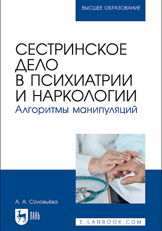 Сестринское дело в психиатрии и наркологии. Алгоритмы манипуляций, Соловьёва А. А., Издательство Лань.