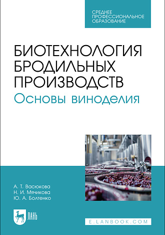 Биотехнология бродильных производств. Основы виноделия, Васюкова А. Т., Мячикова Н. И., Болтенко Ю. А., Издательство Лань.