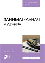 Занимательная алгебра, Перельман Я. И., Издательство Лань.