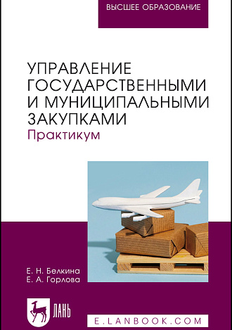 Управление государственными и муниципальными закупками. Практикум, Белкина Е.Н., Горлова Е. А., Издательство Лань.