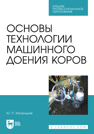 Основы технологии машинного доения коров, Загороднев Ю. П., Издательство Лань.