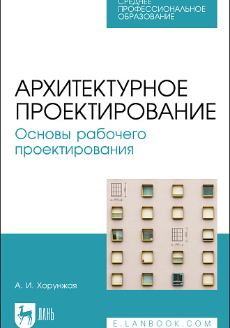 Архитектурное проектирование. Основы рабочего проектирования, Хорунжая А. И., Издательство Лань.
