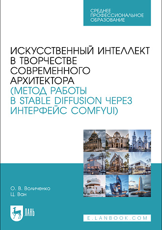 Искусственный интеллект в творчестве современного архитектора (метод работы в Stable diffusion через интерфейс ComfyUI), Воличенко О. В., Ван Ц., Издательство Лань.