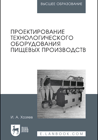 Проектирование технологического оборудования пищевых производств, Хозяев И.А., Издательство Лань.