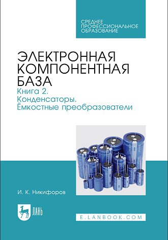 Электронная компонентная база. Книга 2. Конденсаторы. Ёмкостные преобразователи, Никифоров И. К., Издательство Лань.