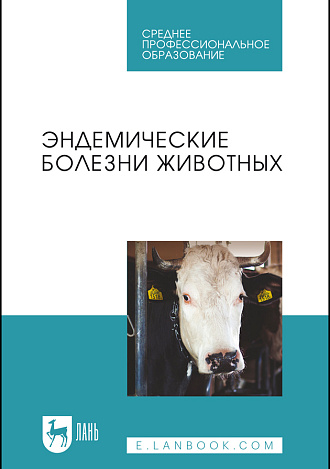 Эндемические болезни животных, Сахно Н. В., Ватников Ю. А., Шевченко А.Н., Туткышбай И.А., Андреева О.Н., Семенова В. И., Абрамов П.Н., Издательство Лань.