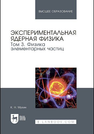 Экспериментальная ядерная физика. В 3-х тт. Т. 3. Физика элементарных частиц, Мухин К. Н., Издательство Лань.