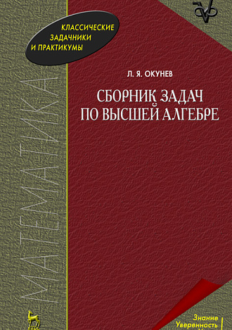 Сборник задач по высшей алгебре, Окунев Л.Я., Издательство Лань.
