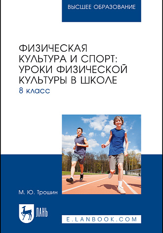 Физическая культура и спорт: уроки физической культуры в школе. 8 класс, Трошин М. Ю., Издательство Лань.