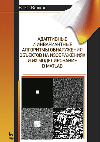 Адаптивные и инвариантные алгоритмы обнаружения объектов на изображениях и их моделирование в Matlab, Волков В.Ю., Издательство Лань.