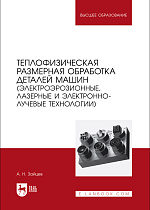Теплофизическая размерная обработка деталей машин (электроэрозионные, лазерные и электронно-лучевые технологии), Зайцев А. Н., Издательство Лань.