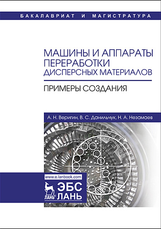 Машины и аппараты переработки дисперсных материалов.  Примеры создания, Веригин А.Н., Данильчук В.С., Незамаев Н.А., Издательство Лань.