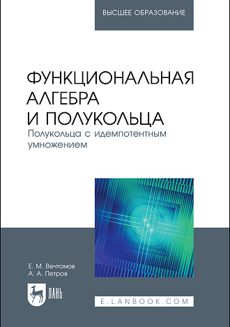 Функциональная алгебра и полукольца. Полукольца с идемпотентным умножением, Вечтомов Е. М., Петров А. А., Издательство Лань.