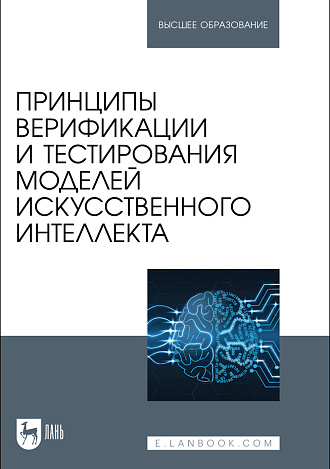 Принципы верификации и тестирования моделей искусственного интеллекта, Золкин А. Л., Вербицкий Р. А., Ксенофонтова Х. З., Платунина Г. П., Сартаков М. В., Издательство Лань.
