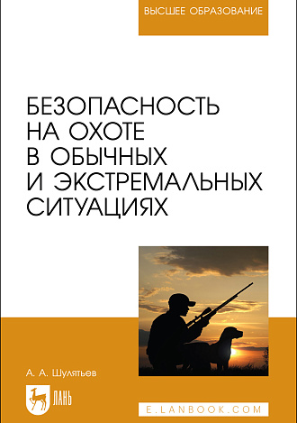 Безопасность на охоте в обычных и экстремальных ситуациях, Шулятьев А. А., Издательство Лань.