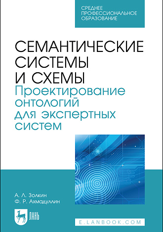 Семантические системы и схемы. Проектирование онтологий для экспертных систем, Золкин А. Л., Ахмадуллин Ф. Р., Издательство Лань.