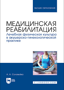 Медицинская реабилитация. Лечебная физическая культура в акушерско-гинекологической практике, Соловьёва А. А., Издательство Лань.