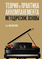 Теория и практика аккомпанемента. Методические основы., Люблинский А.А., Издательство Лань.