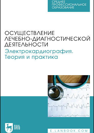 Осуществление лечебно-диагностической деятельности. Электрокардиография. Теория и практика, Манкаева О. В., Бакаева З. В., Борисова А. В., Карпов В. И., Свешников Д. С., Северин А. Е., Старшинов Ю. П., Токарева Л. Г., Торшин В. И., Якунина Е. Б., Издательство Лань.