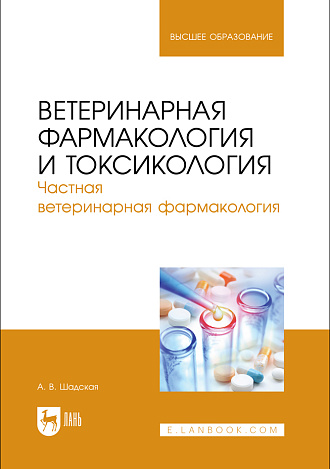Ветеринарная фармакология и токсикология. Частная ветеринарная фармакология, Шадская А. В., Издательство Лань.