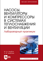 Насосы, вентиляторы и компрессоры в системах теплоснабжения и вентиляции. Лабораторный практикум, Арабов М. Ш., Арабова З. М., Издательство Лань.