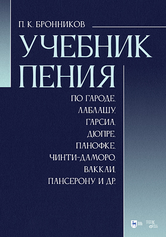 Учебник пения по Гароде, Лаблашу, Гарсиa, Дюпре, Панофке, Чинти-Даморо, Ваккаи, Пансерону и др., Бронников П. К., Издательство Лань.