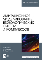 Имитационное моделирование технологических систем и комплексов, Петров А. М., Беляев И. С., Демченко О. Н., Издательство Лань.