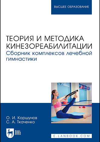 Теория и методика кинезореабилитации. Сборник комплексов лечебной гимнастики, Коршунов О. И., Ткаченко С. А., Издательство Лань.