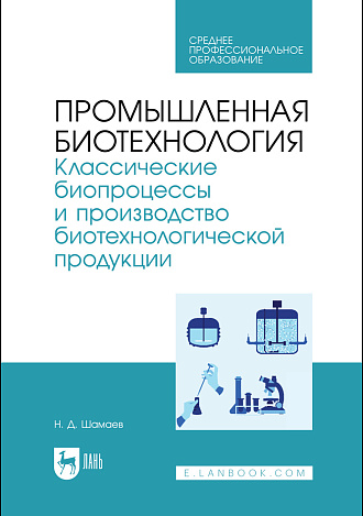 Промышленная биотехнология. Классические биопроцессы и производство биотехнологической продукции, Шамаев Н. Д., Издательство Лань.