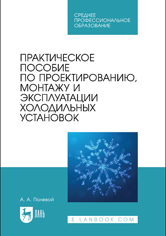 Практическое пособие по проектированию, монтажу и эксплуатации холодильных установок, Полевой А. А., Издательство Лань.