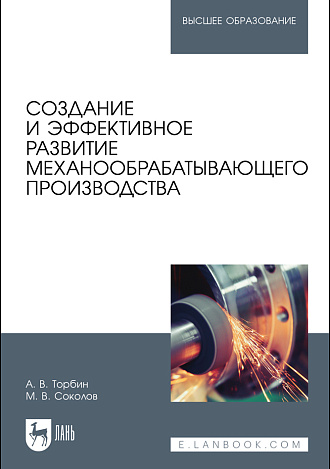 Создание и эффективное развитие механообрабатывающего производства, Торбин А. В., Соколов М. В., Издательство Лань.