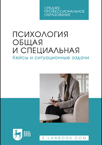 Психология общая и специальная. Кейсы и ситуационные задачи, Боленкова Е. Ф., Гайдай А. С., Горшкова О. В., Ильина И. С., Кадыров Р. В., Капустина Т. В., Кумскова Е. Н., Люкшина Д. С., Медведева В. А., Пичугина О. Б., Садон Е. В., Издательство Лань.