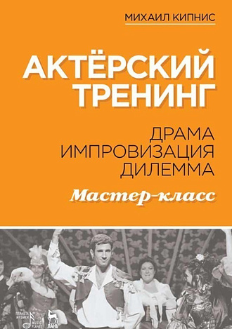 Актёрский тренинг. Драма. Импровизация. Дилемма. Мастер-класс., Кипнис М., Издательство Лань.