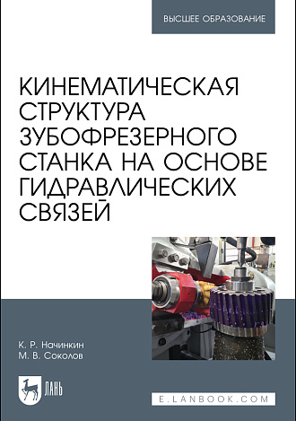 Кинематическая структура зубофрезерного станка на основе гидравлических связей, Начинкин К. Р., Соколов М. В., Издательство Лань.