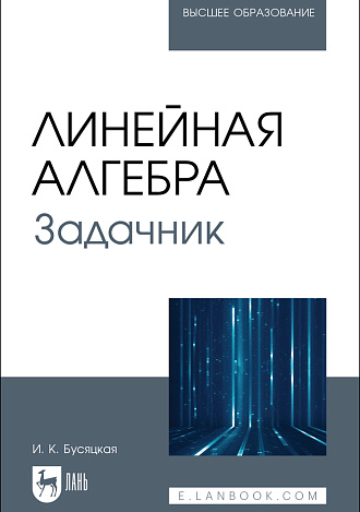 Линейная алгебра. Задачник, Бусяцкая И. К., Издательство Лань.