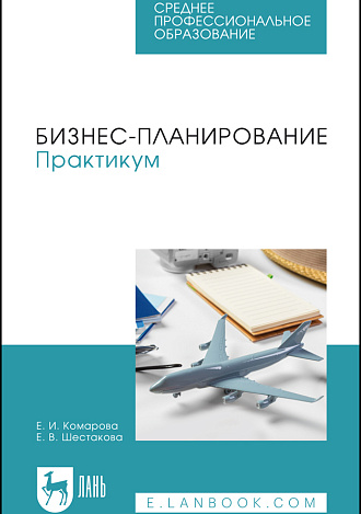 Бизнес-планирование. Практикум, Комарова Е. И., Шестакова Е. В., Издательство Лань.