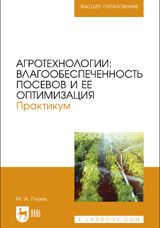 Агротехнологии: влагообеспеченность посевов и ее оптимизация. Практикум, Глухих М. А., Издательство Лань.