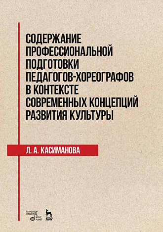 Содержание профессиональной подготовки педагогов-хореографов в контексте современных концепций развития культуры., Касиманова Л.А., Издательство Лань.