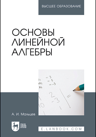 Основы линейной алгебры, Мальцев А.И., Издательство Лань.