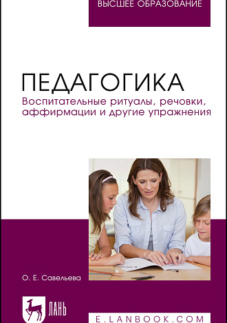Педагогика. Воспитательные ритуалы, речовки, аффирмации и другие упражнения, Савельева О. Е., Издательство Лань.