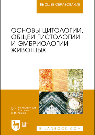 Основы цитологии, общей гистологии и эмбриологии животных, Константинова И.С., Булатова Э.Н., Усенко В.И., Издательство Лань.