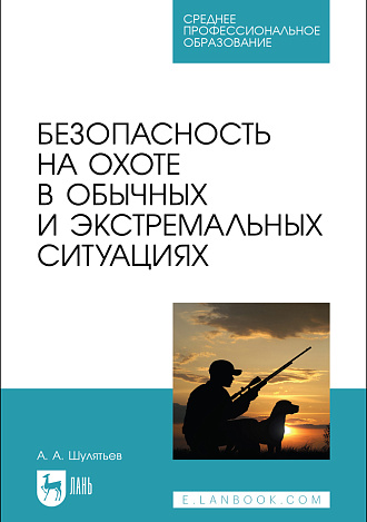 Безопасность на охоте в обычных и экстремальных ситуациях, Шулятьев А. А., Издательство Лань.