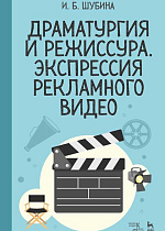 Драматургия и режиссура, экспрессия рекламного видео., Шубина И.Б., Издательство Лань.